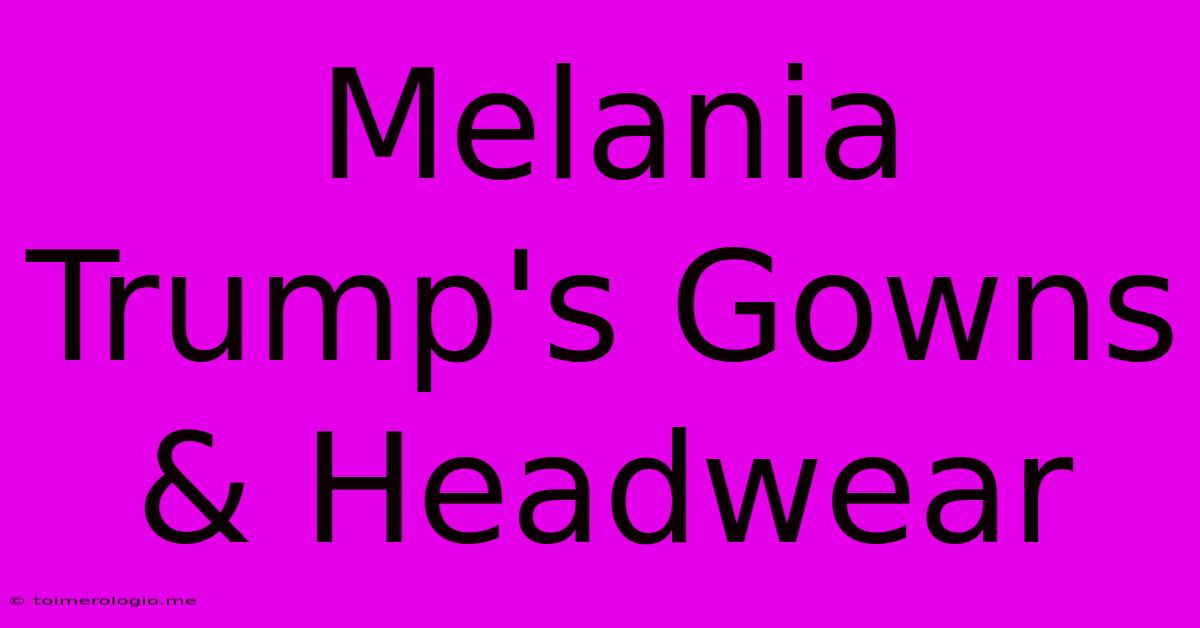 Melania Trump's Gowns & Headwear