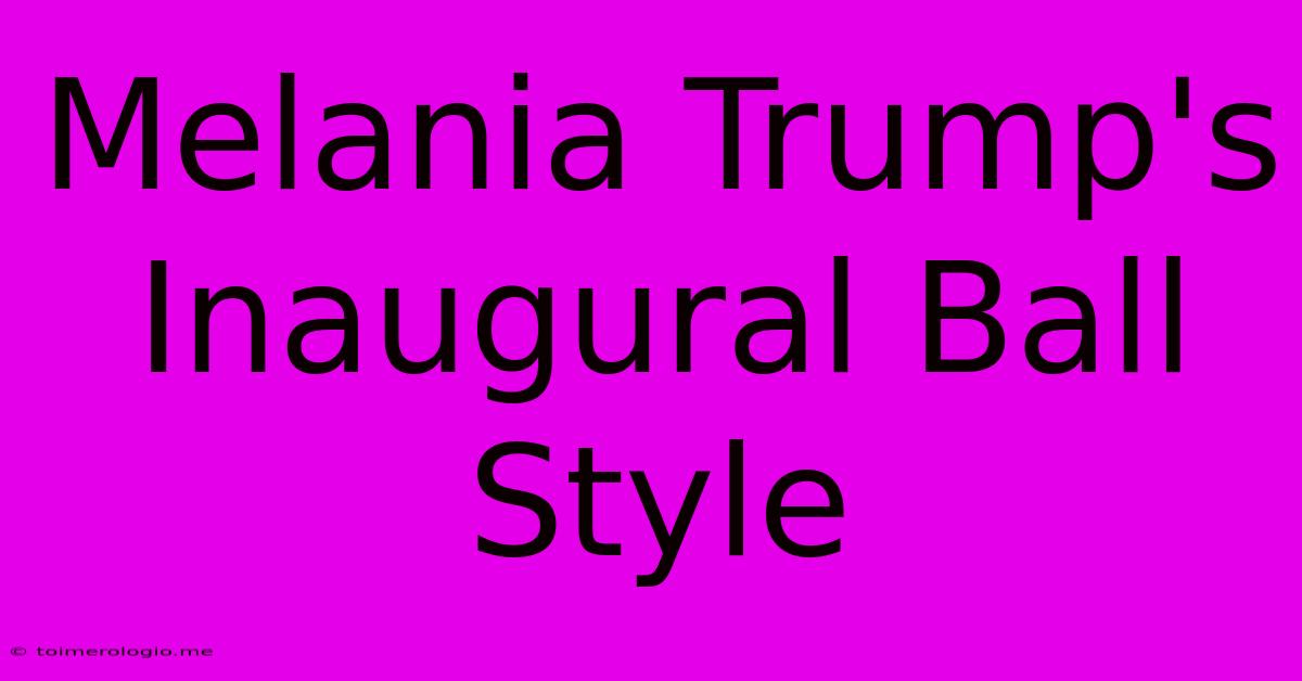 Melania Trump's Inaugural Ball Style