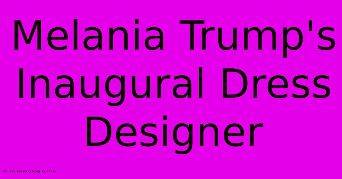 Melania Trump's Inaugural Dress Designer