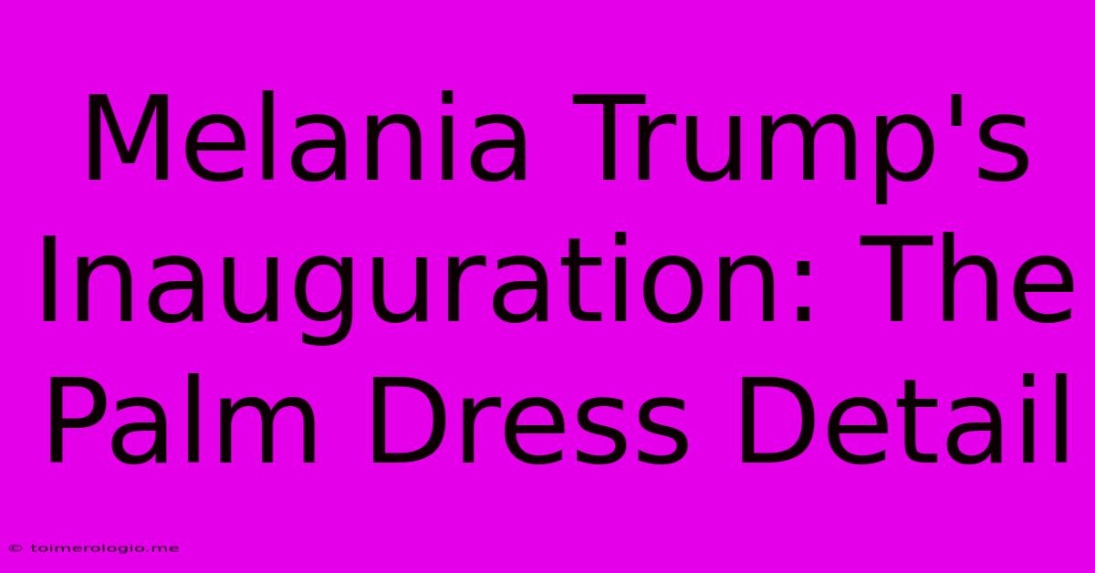 Melania Trump's Inauguration: The Palm Dress Detail