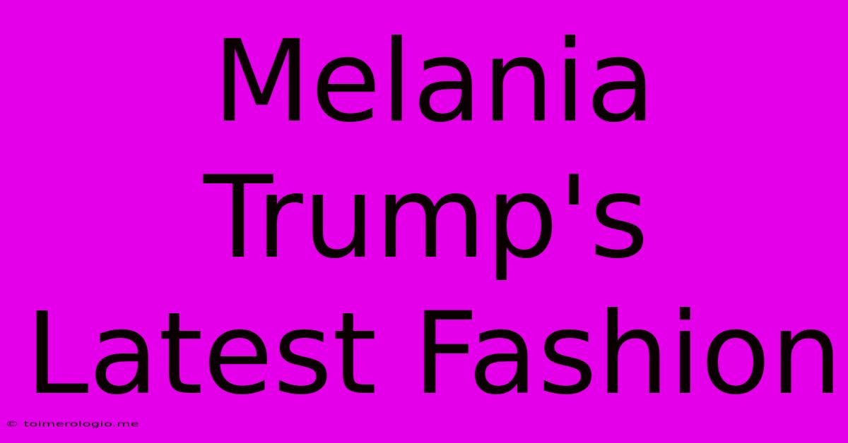 Melania Trump's Latest Fashion