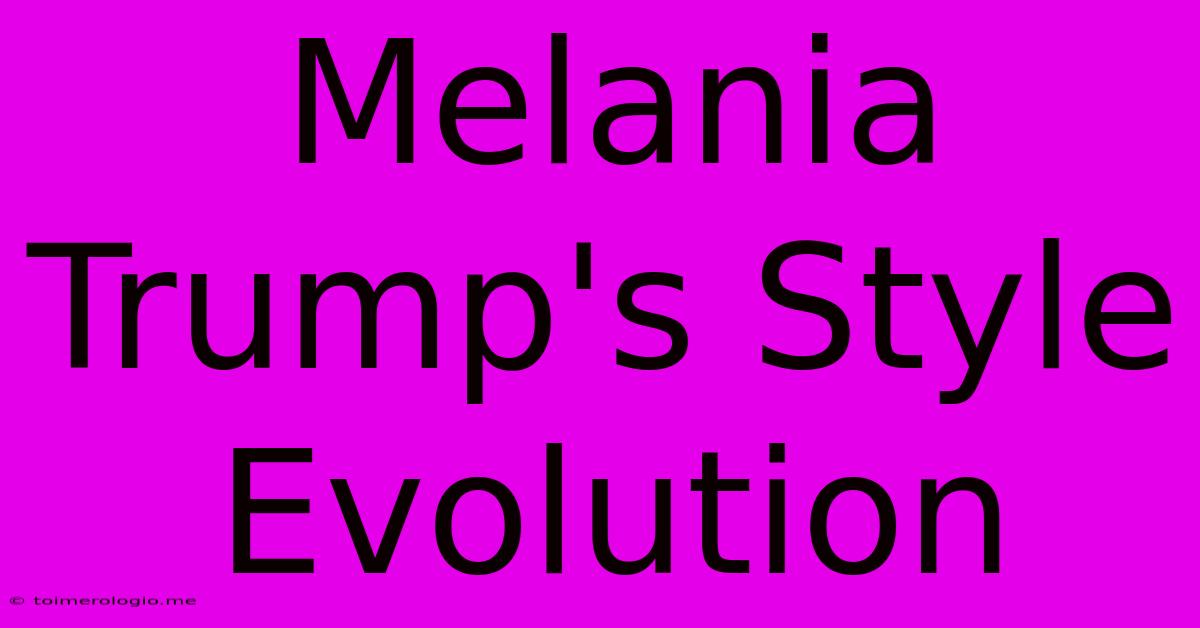 Melania Trump's Style Evolution