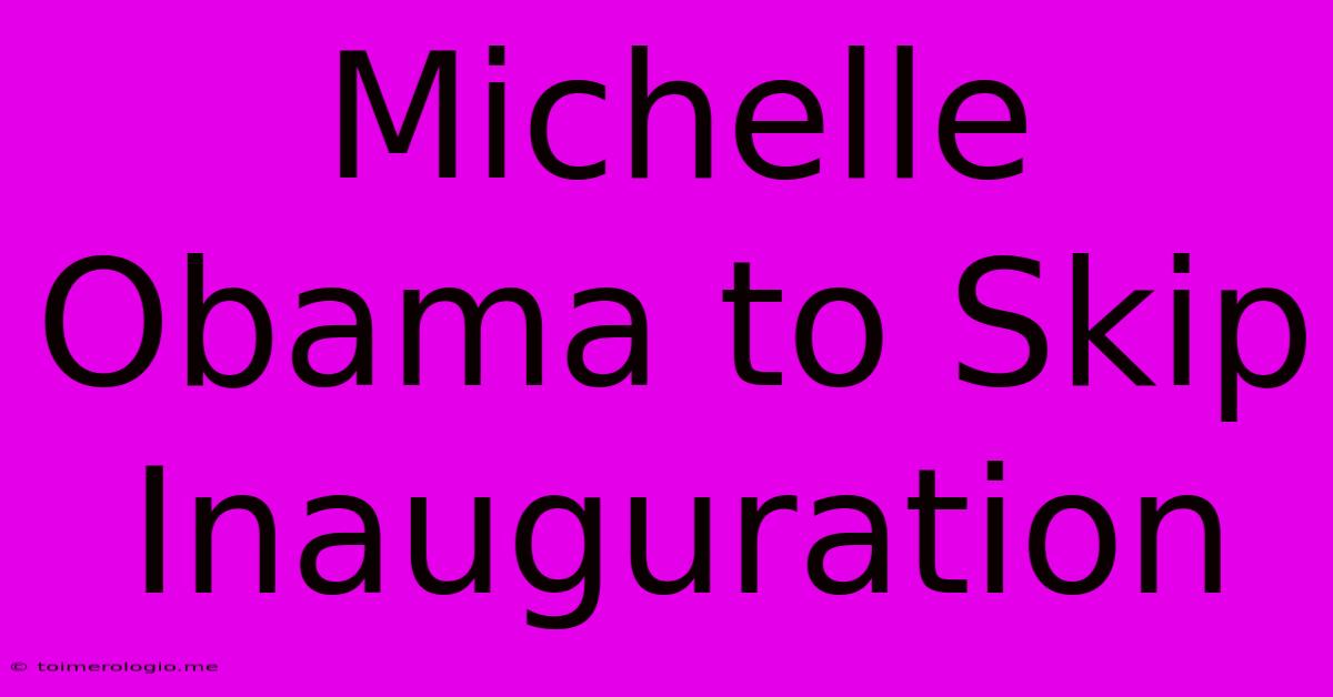 Michelle Obama To Skip Inauguration