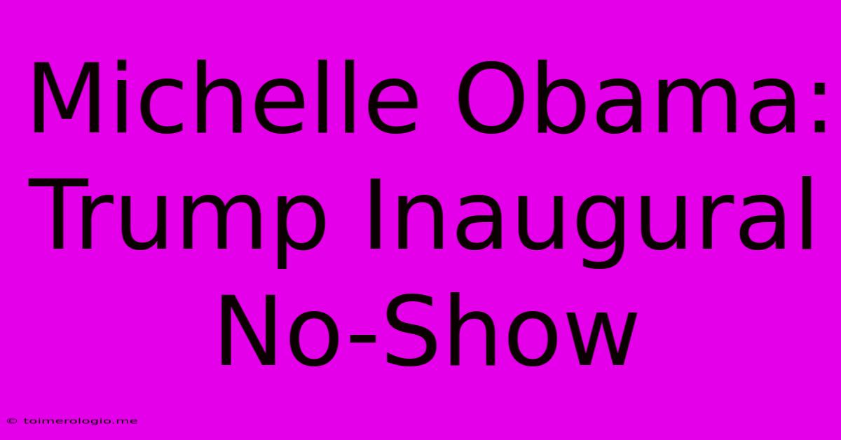 Michelle Obama: Trump Inaugural No-Show