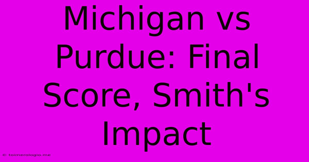 Michigan Vs Purdue: Final Score, Smith's Impact