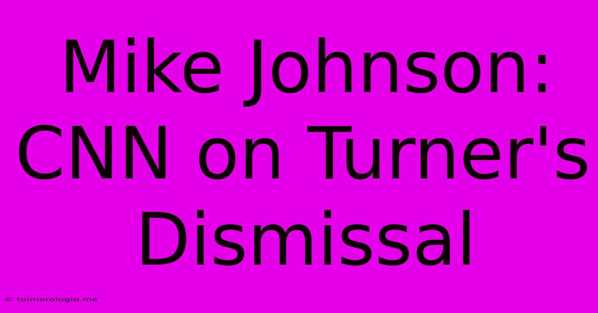 Mike Johnson: CNN On Turner's Dismissal