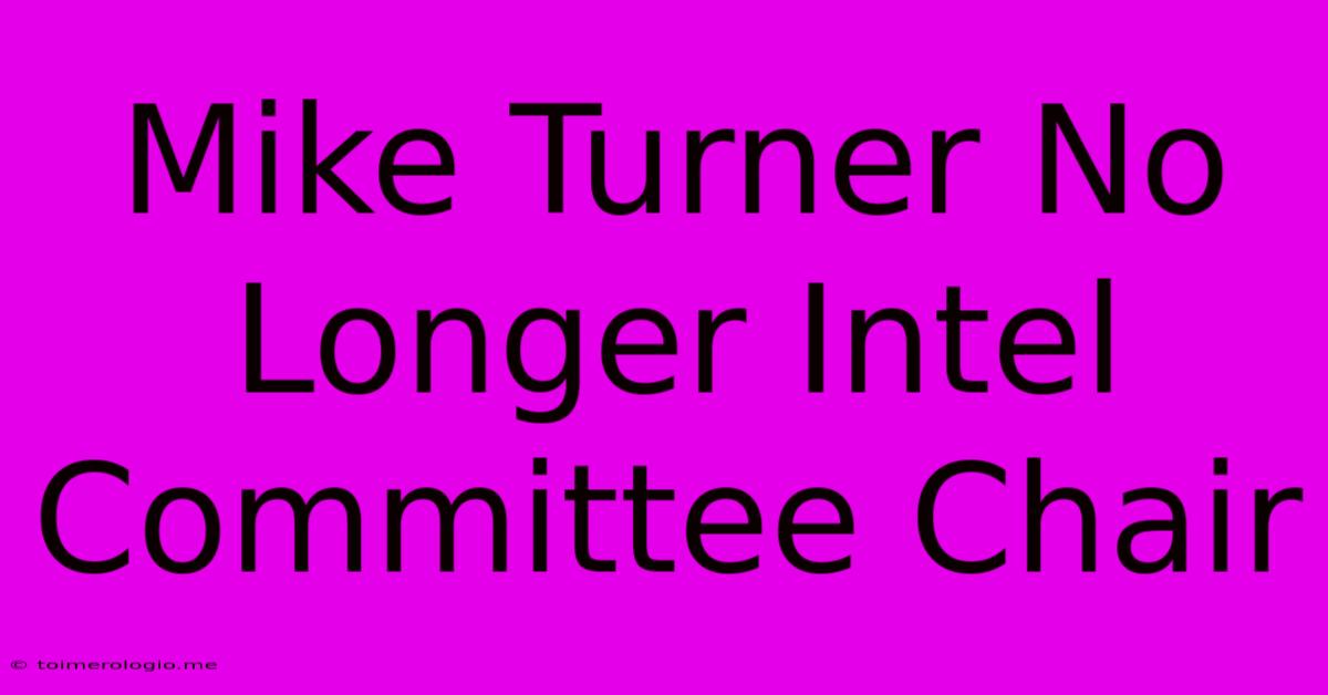 Mike Turner No Longer Intel Committee Chair