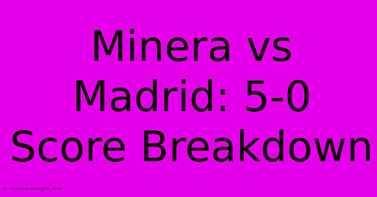 Minera Vs Madrid: 5-0 Score Breakdown