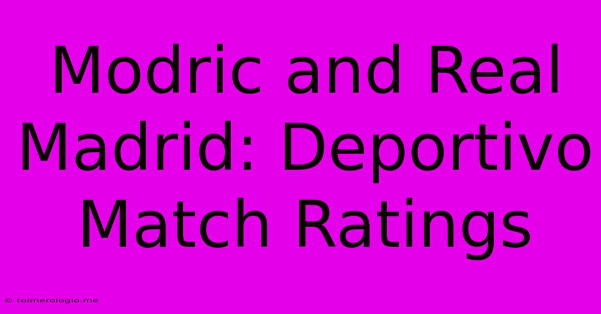 Modric And Real Madrid: Deportivo Match Ratings