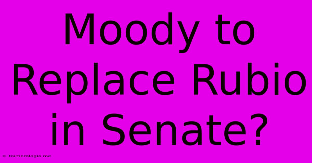 Moody To Replace Rubio In Senate?