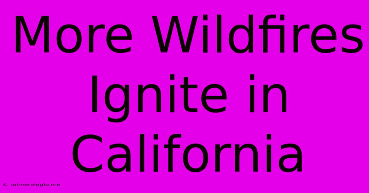 More Wildfires Ignite In California