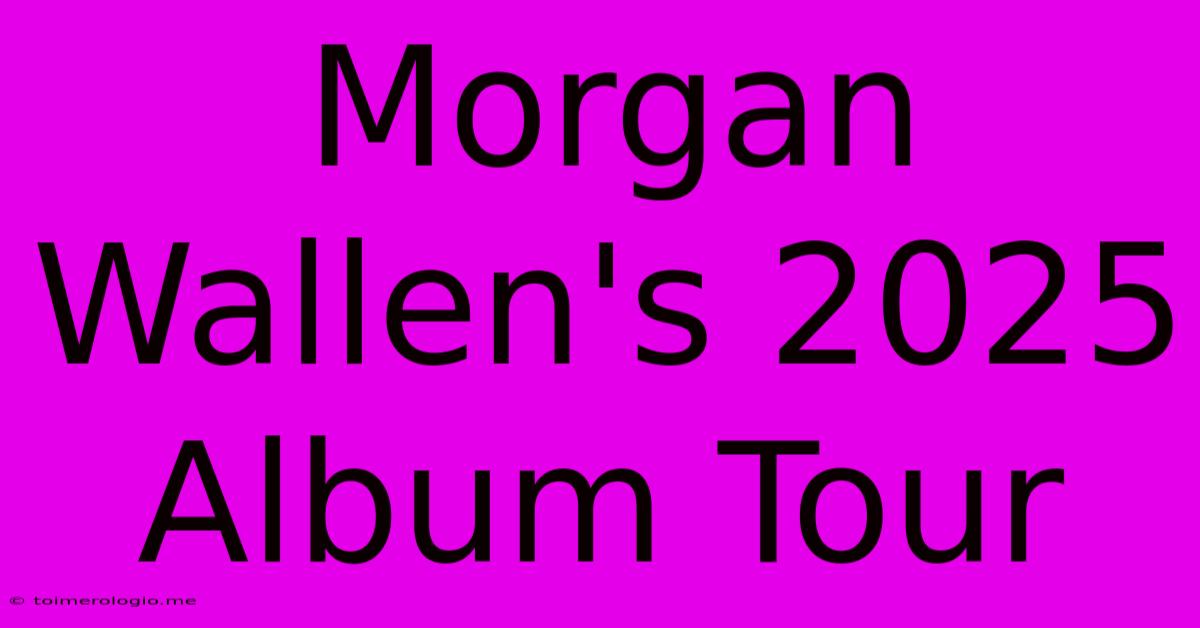 Morgan Wallen's 2025 Album Tour