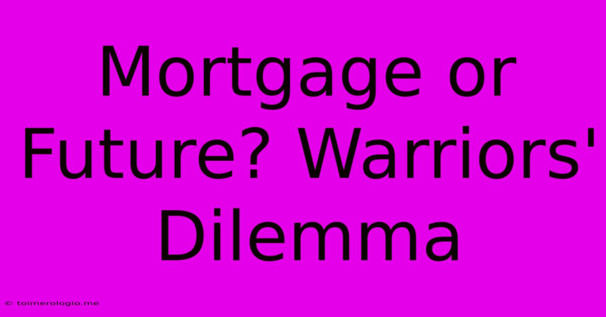 Mortgage Or Future? Warriors' Dilemma