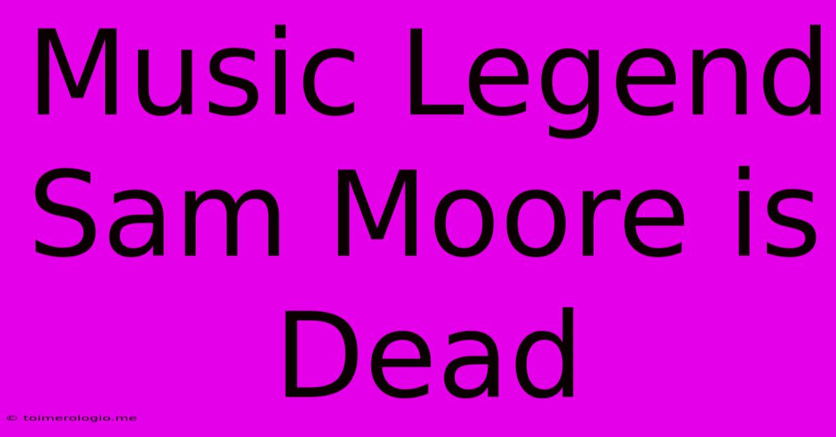 Music Legend Sam Moore Is Dead