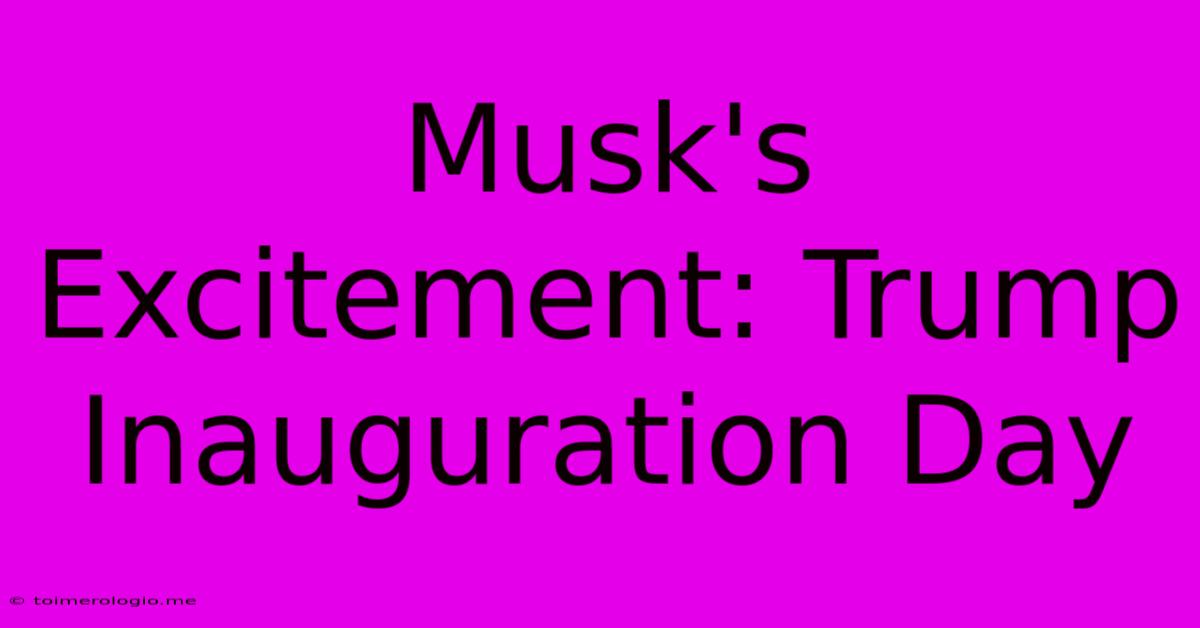 Musk's Excitement: Trump Inauguration Day