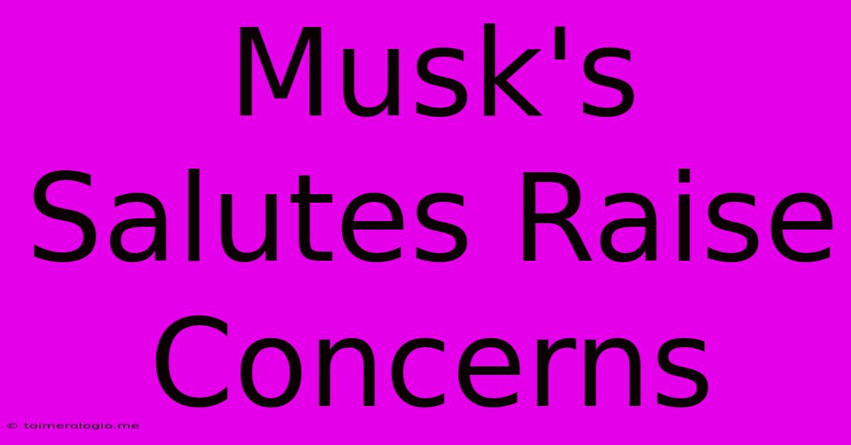 Musk's Salutes Raise Concerns