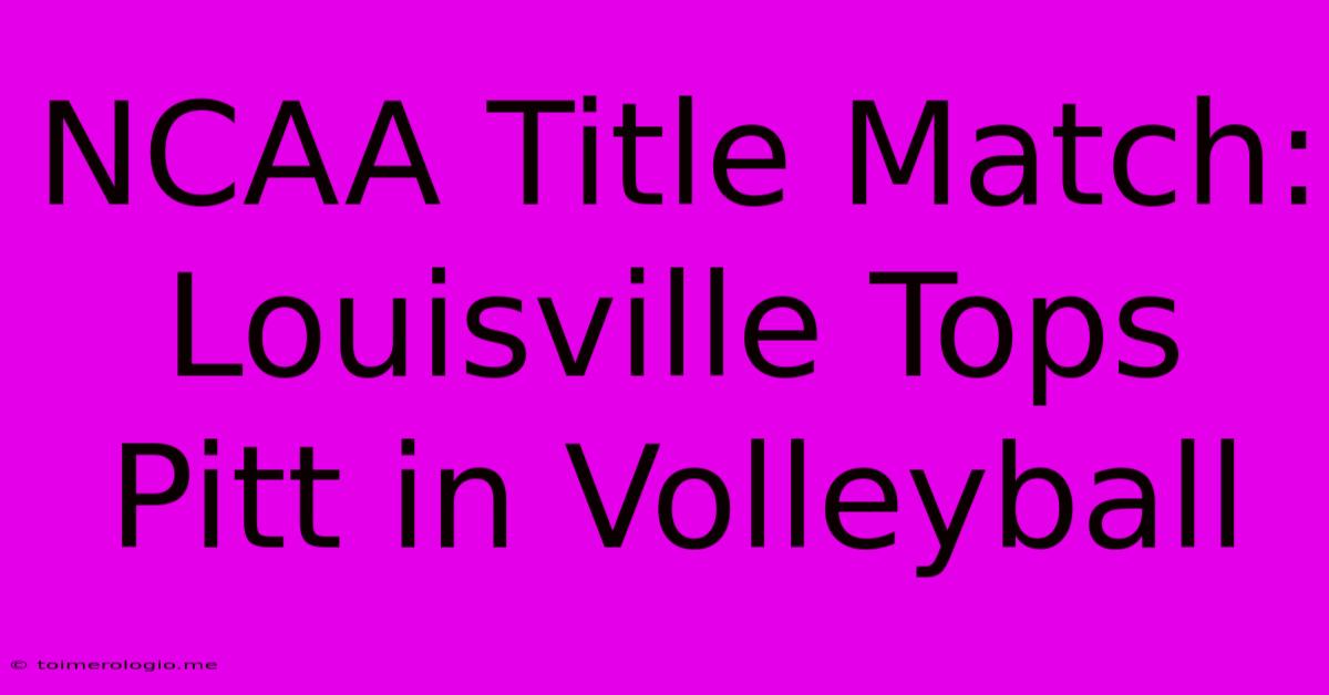 NCAA Title Match: Louisville Tops Pitt In Volleyball