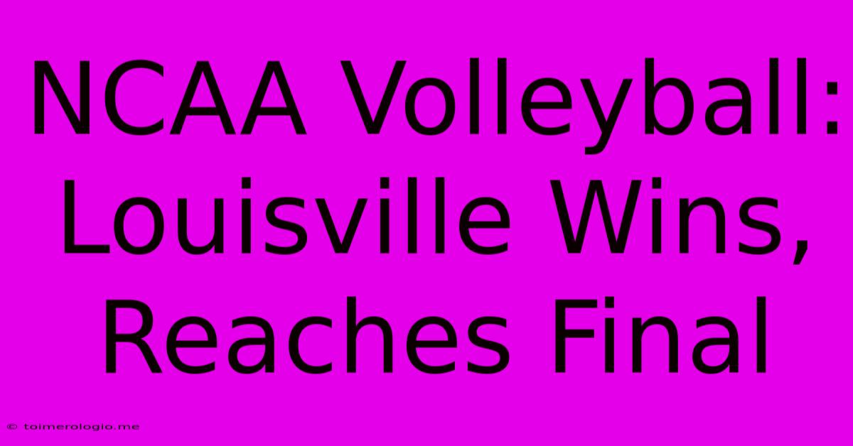 NCAA Volleyball: Louisville Wins, Reaches Final