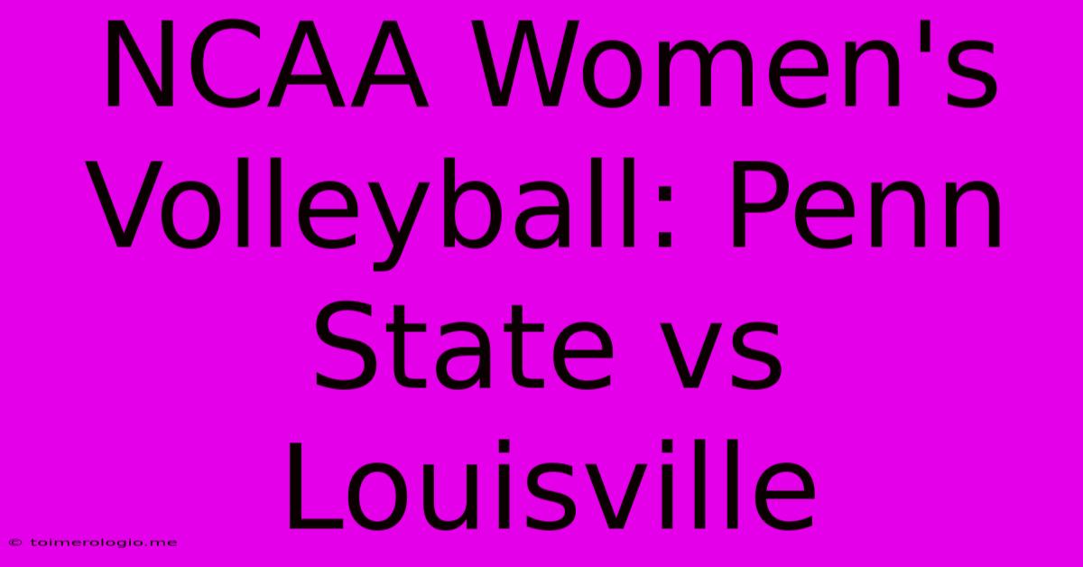 NCAA Women's Volleyball: Penn State Vs Louisville