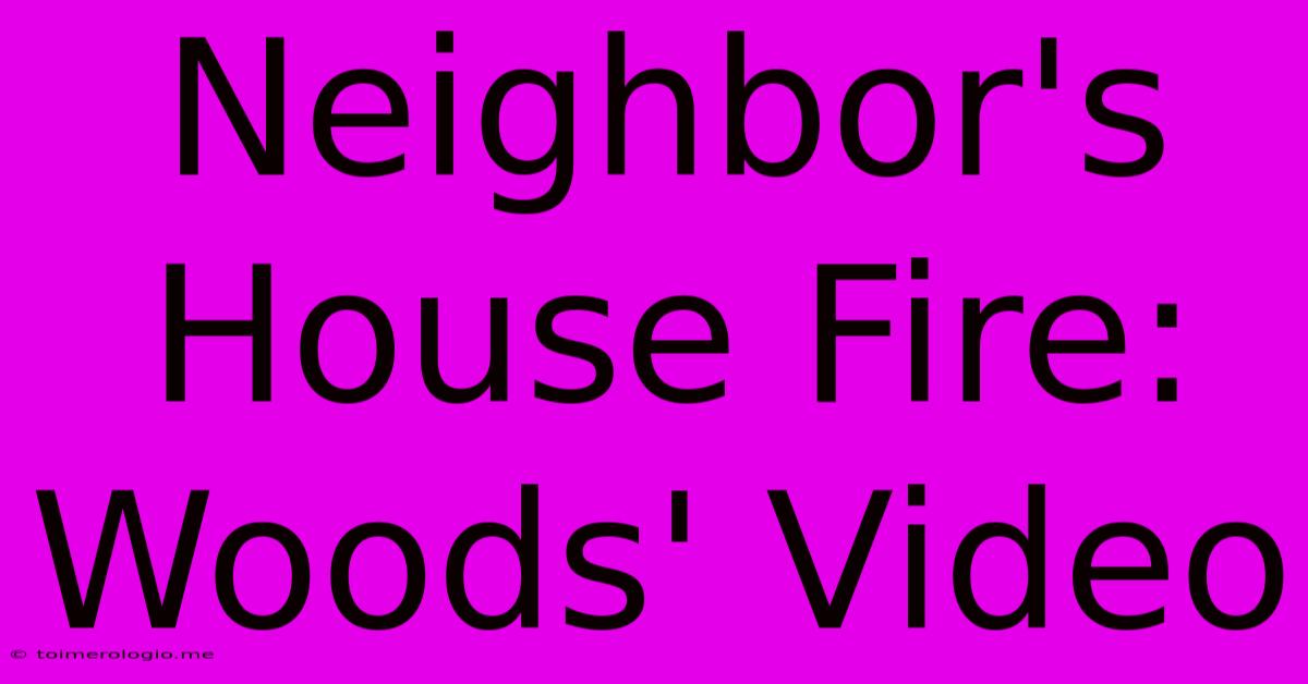 Neighbor's House Fire: Woods' Video