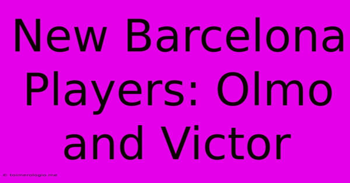 New Barcelona Players: Olmo And Victor