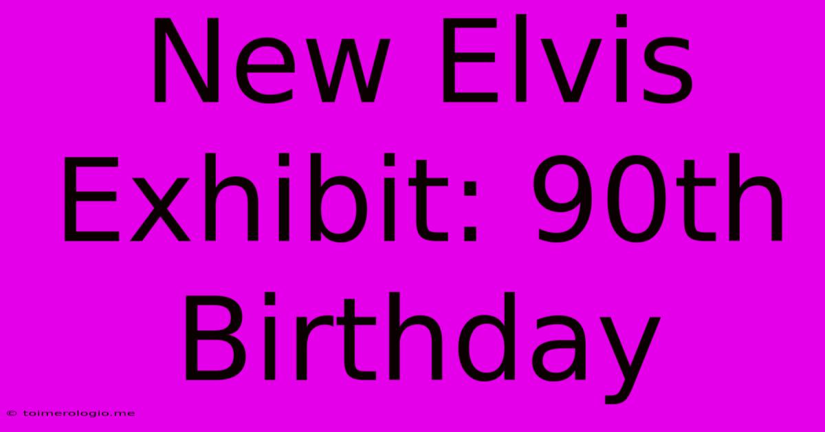 New Elvis Exhibit: 90th Birthday