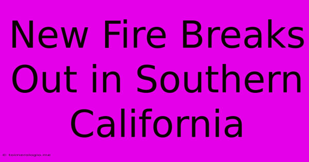 New Fire Breaks Out In Southern California