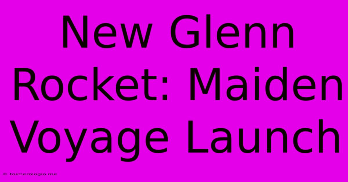 New Glenn Rocket: Maiden Voyage Launch