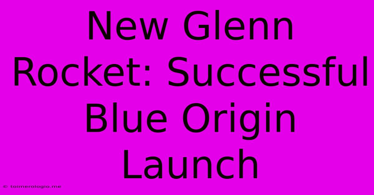 New Glenn Rocket: Successful Blue Origin Launch