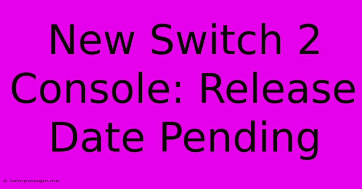 New Switch 2 Console: Release Date Pending