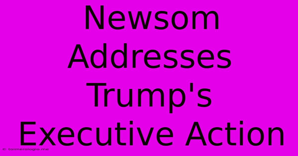 Newsom Addresses Trump's Executive Action