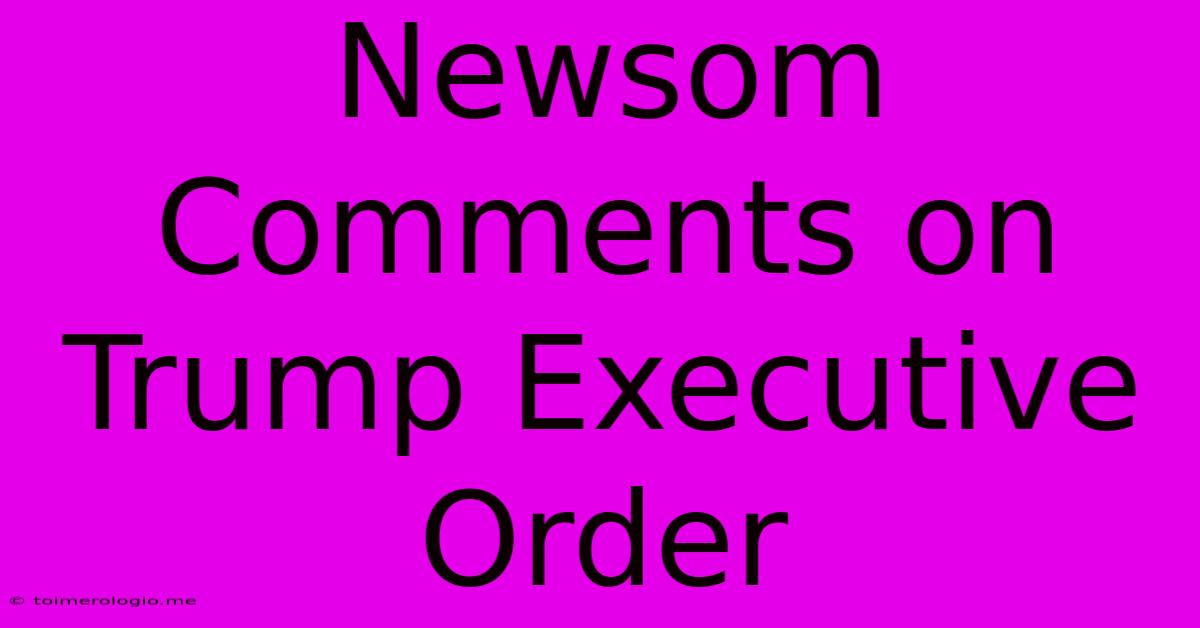 Newsom Comments On Trump Executive Order