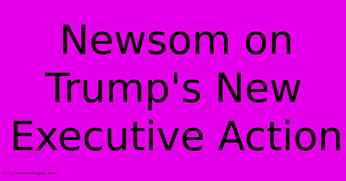 Newsom On Trump's New Executive Action