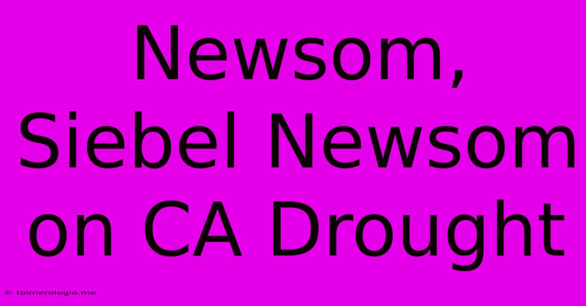 Newsom, Siebel Newsom On CA Drought