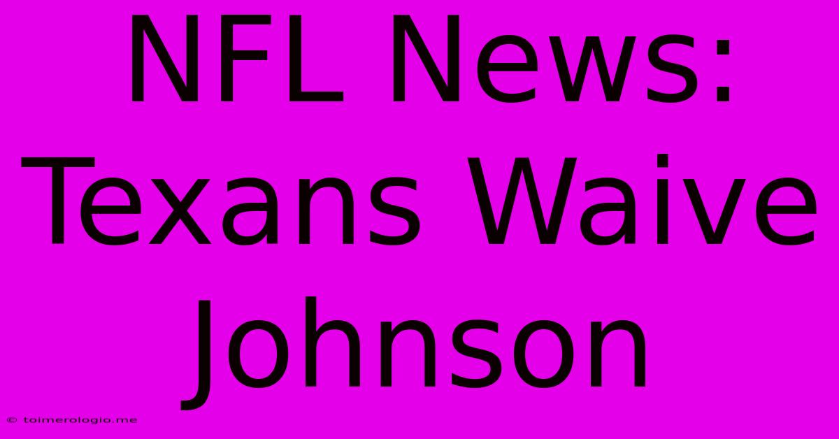 NFL News: Texans Waive Johnson