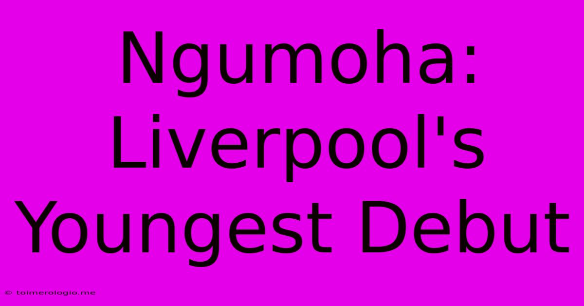 Ngumoha: Liverpool's Youngest Debut