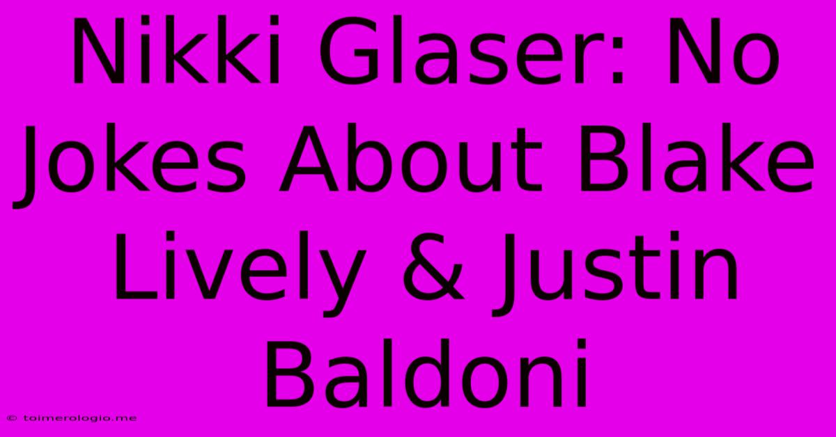 Nikki Glaser: No Jokes About Blake Lively & Justin Baldoni