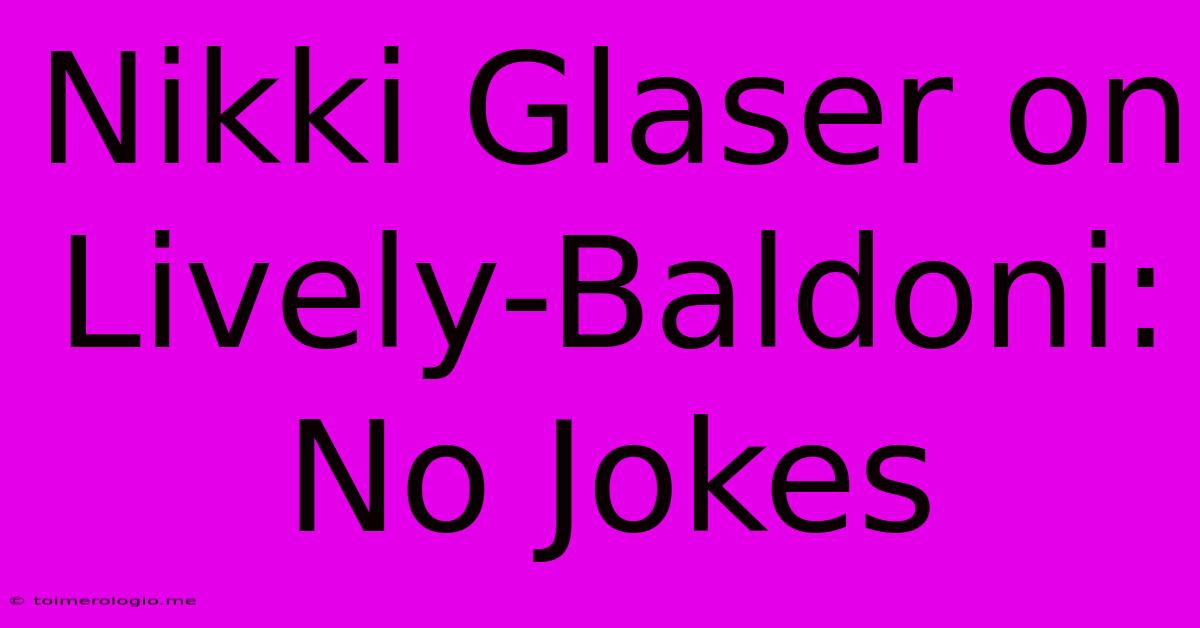 Nikki Glaser On Lively-Baldoni: No Jokes