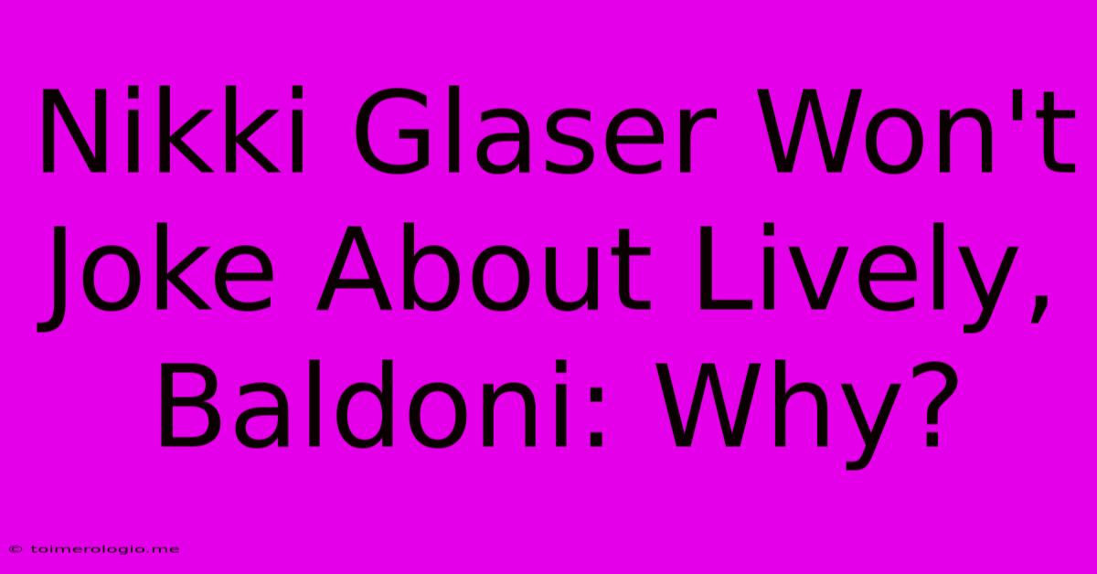 Nikki Glaser Won't Joke About Lively, Baldoni: Why?