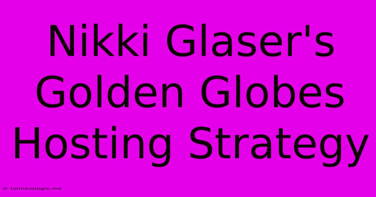 Nikki Glaser's Golden Globes Hosting Strategy