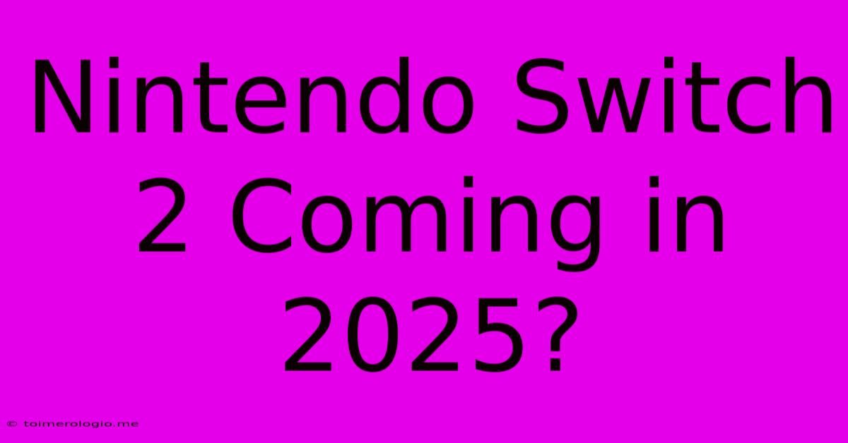 Nintendo Switch 2 Coming In 2025?