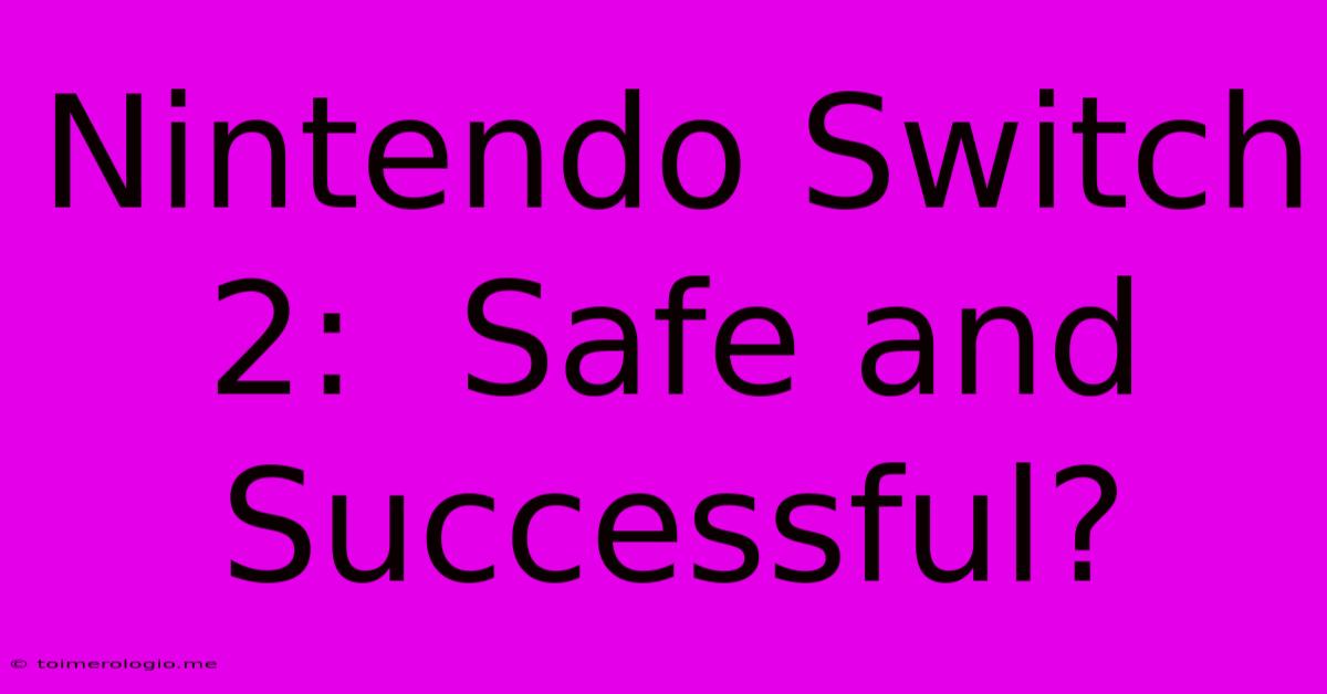 Nintendo Switch 2:  Safe And Successful?