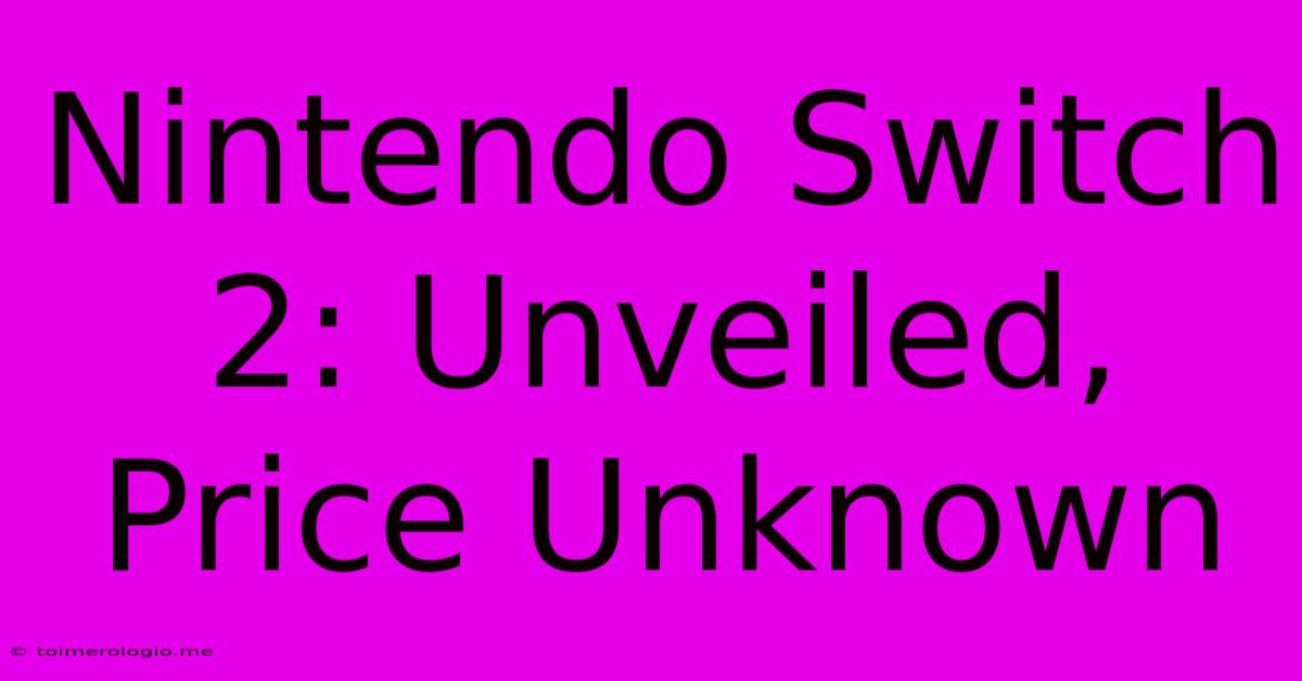 Nintendo Switch 2: Unveiled, Price Unknown