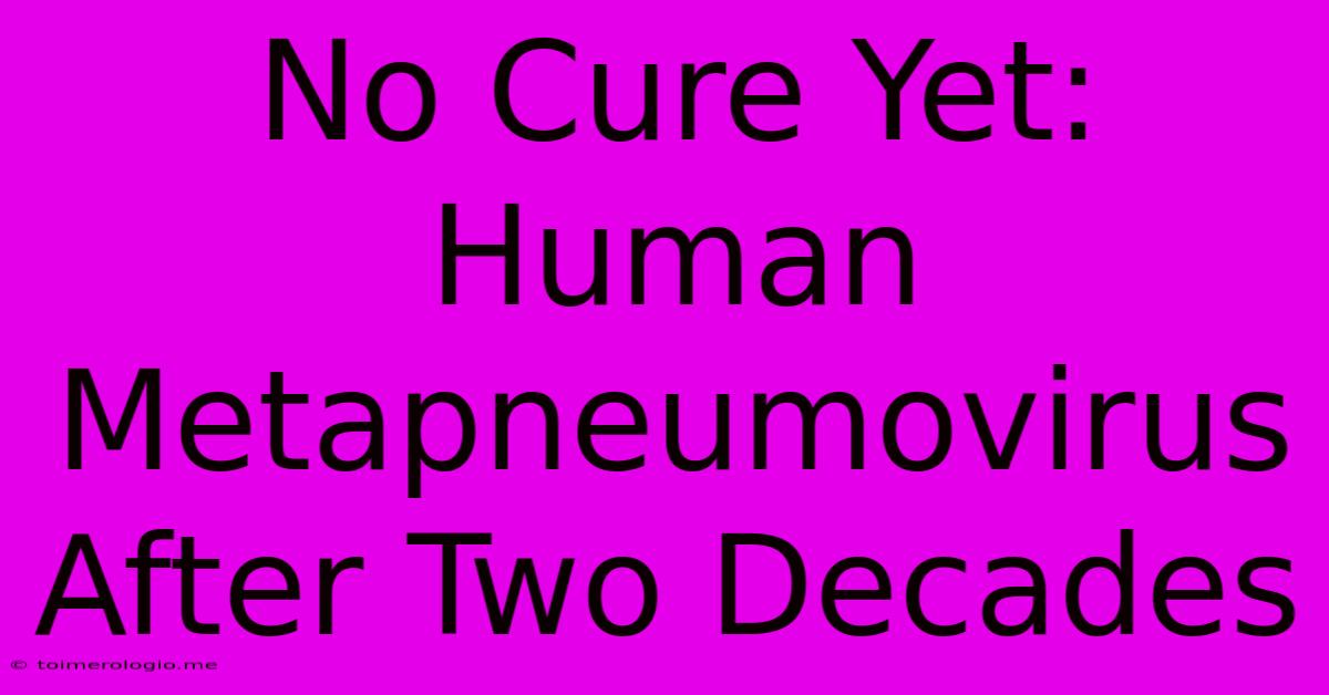 No Cure Yet:  Human Metapneumovirus After Two Decades