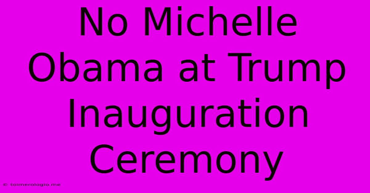 No Michelle Obama At Trump Inauguration Ceremony