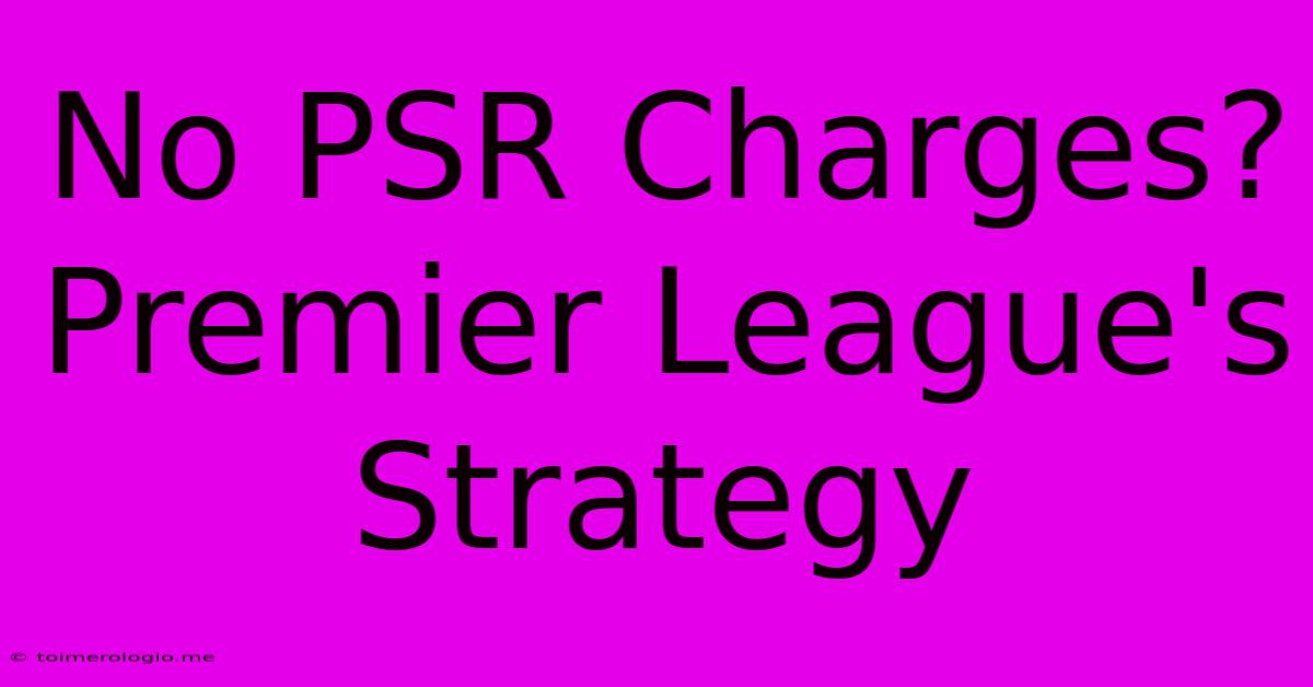 No PSR Charges? Premier League's Strategy