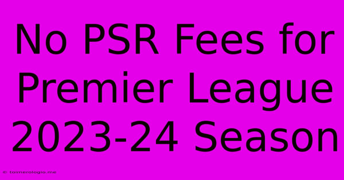 No PSR Fees For Premier League 2023-24 Season