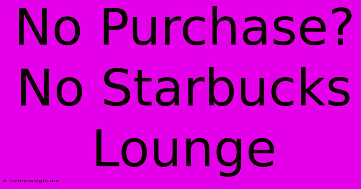 No Purchase? No Starbucks Lounge