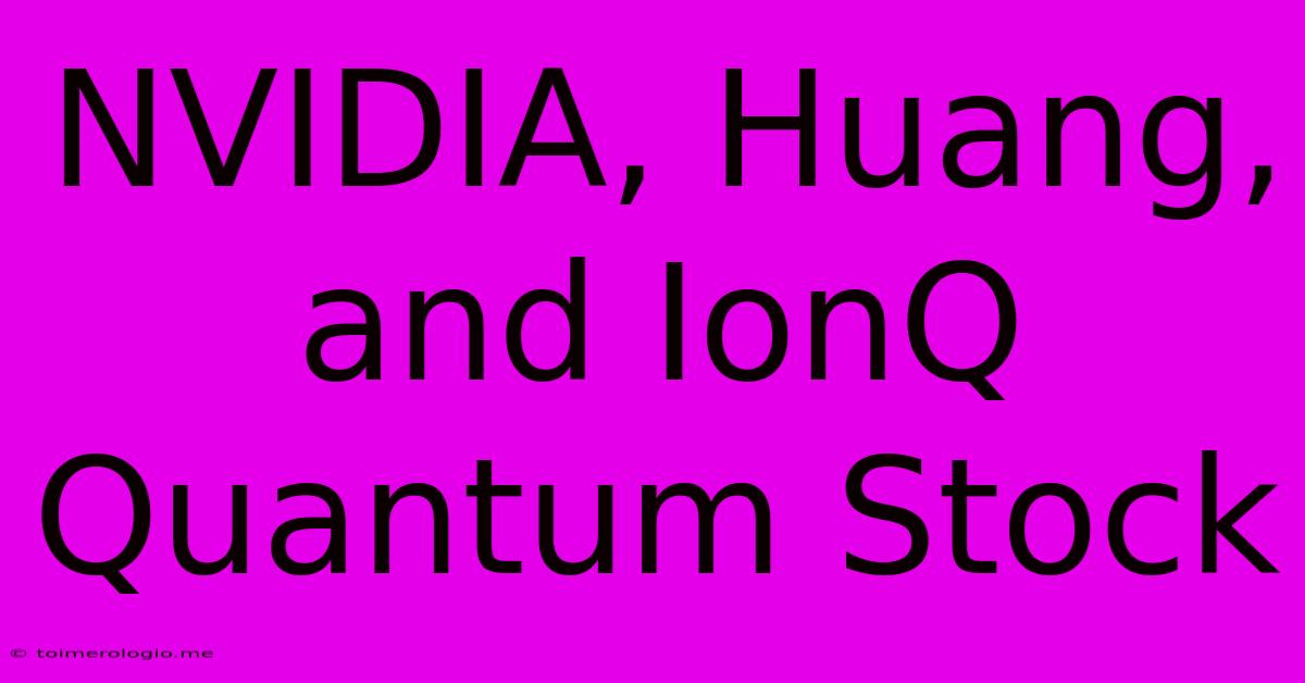 NVIDIA, Huang, And IonQ Quantum Stock