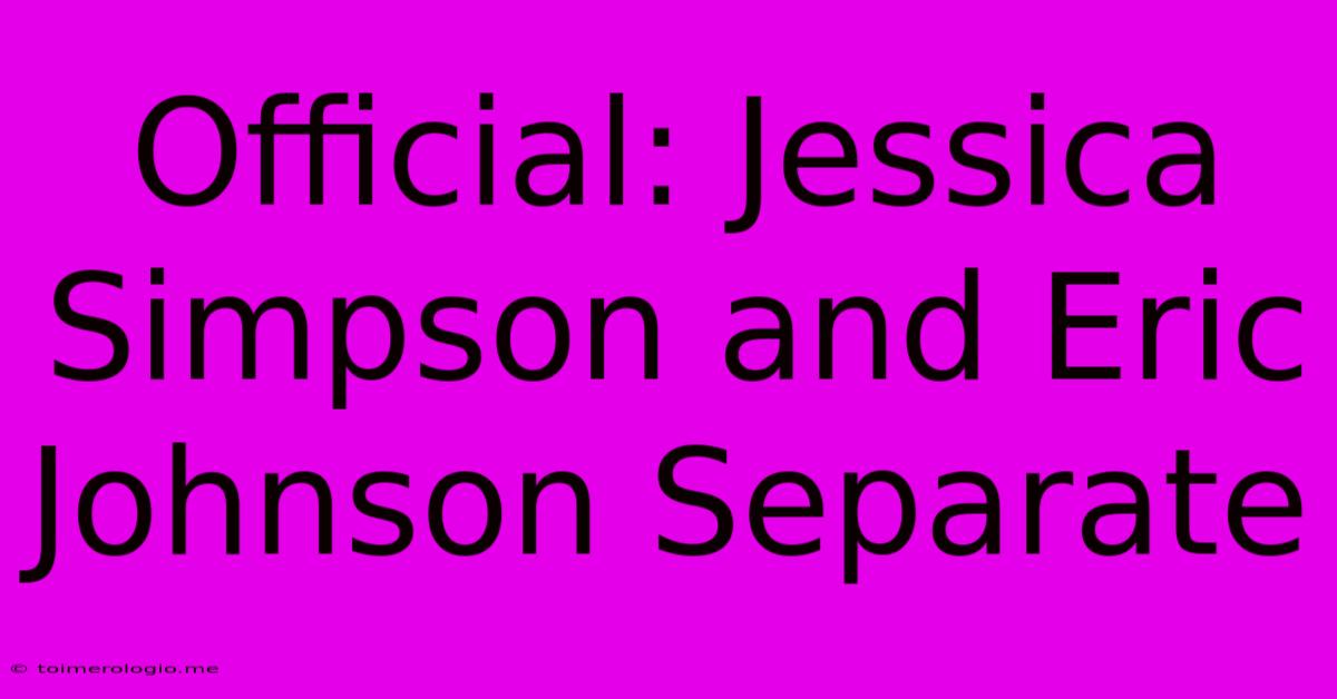 Official: Jessica Simpson And Eric Johnson Separate